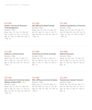 C O N T A B I L I D A D E & F I N A N Ç A S
CF.2.003
Gestão e Controlo de Tesouraria -
“Cash Management”
Duração: 3 Dias
Datas: Jan. 15 / Fev. 12 / Mar. 26 /
Abr. 2 / Mai. 14 / Jun. 4 / Jul. 30 /
Ago. 27 / Set. 10 / Out. 29 / Nov. 12
/ Dez. 17
CF.2.006
Auditoria e Controlo Interno
Duração: 3 Dias
Datas: Jan. 29 / Fev. 5 / Mar. 12 /
Abr. 2 / Mai. 21 / Jun. 18 / Jul. 9 /
Ago. 6 / Set. 24 / Out. 22 / Nov. 26
/ Dez. 3
CF.2.030
Instrumentos de Controlo de Gestão:
Tableaux de Bord e BSC / NEW
Duração: 3 Dias
Datas: Jan. 22 / Fev. 12 / Mar. 19 /
Abr. 9 / Mai. 21 / Jun. 11 / Jul. 23 /
Ago. 12 / Set. 24 / Out. 22 / Nov. 26
/ Dez. 10
CF.2.004
ABC/ABM (Actity Based Costing)
Duração: 2 Dias
Datas: Jan. 30 / Fev. 13 / Mar. 20 /
Abr. 29 / Mai. 15 / Jun. 5 / Jul. 31 /
Ago. 28 / Set. 18 / Out. 23 / Nov. 13
/ Dez. 18
CF.2.008
O Essencial do Controlo de Gestão
Duração: 2 Dias
Datas: Jan. 23 / Fev. 6 / Mar. 27 /
Abr. 10 / Mai. 8 / Jun. 19 / Jul. 10 /
Ago. 7 / Set. 11 / Out. 16 / Nov. 6 /
Dez. 11
CF.2.009
KRIS e KPIS para Controlo de Gestão
Duração: 3 Dias
Datas: Jan. 15 / Fev. 26 / Mar. 12 /
Abr. 28 / Mai. 14 / Jun. 4 / Jul. 30 /
Ago. 27 / Set. 10 / Out. 15 / Nov. 12
/ Dez. 3
CF.2.005
Auditoria Contabilistica e Financeira
Duração: 3 Dias
Datas: Jan. 22 / Fev. 19 / Mar. 19 /
Abr. 28 / Mai. 28 / Jun. 25 / Jul. 16
/ Ago. 12 / Set. 17 / Out. 8 / Nov. 5
/ Dez. 10
GLB.0002
Balanced Scorecard
Duração: 3 Dias
Datas: Jan. 22 / Fev. 12 / Mar. 19 /
Abr. 9 / Mai. 21 / Jun. 25 / Jul. 23 /
Ago. 12 / Set. 24 / Out. 8 / Nov. 5 /
Dez. 10
CF.2.010
Planeamento e Gestão Financeira
Duração: 4 Dias
Datas: Jan. 14 / Fev. 25 / Mar. 11 /
Abr. 14 / Mai. 20 / Jun. 11 / Jul. 1 /
Ago. 19 / Set. 9 / Out. 21 / Nov. 4 /
Dez. 16
 