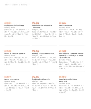C O N T A B I L I D A D E & F I N A N Ç A S
CF.2.023
Fundamentos de Compliance
Duração: 2 Dias
Datas: Jan. 15 / Fev. 27 / Mar. 13 /
Abr. 29 / Mai. 22 / Jun. 16 / Jul. 24
/ Ago. 7 / Set. 18 / Out. 23 / Nov.
20 / Dez. 18
CF.2.022
Noções de Garantias Bancárias
Duração: 2 Dias
Datas: Jan. 9 / Fev. 27 / Mar. 6 /
Abr. 3 / Mai. 29 / Jun. 26 / Jul. 31 /
Ago. 28 / Set. 18 / Out. 23 / Nov. 20
/ Dez. 4
CF.2.015
Gestao Investimentos
Duração: 3 Dias
Datas: Jan. 22 / Fev. 19 / Mar. 19 /
Abr. 28 / Mai. 28 / Jun. 25 / Jul. 16
/ Ago. 12 / Set. 17 / Out. 8 / Nov. 5
/ Dez. 10
CF.2.024
Implementar um Programa de
Compliance
Duração: 3 Dias
Datas: Jan. 15 / Fev. 26 / Mar. 12 /
Abr. 28 / Mai. 14 / Jun. 18 / Jul. 16
/ Ago. 27 / Set. 10 / Out. 15 / Nov.
19 / Dez. 17
CF.2.014
Mercados e Produtos Financeiros
Duração: 3 Dias
Datas: Jan. 15 / Fev. 12 / Mar. 26 /
Abr. 2 / Mai. 14 / Jun. 4 / Jul. 30 /
Ago. 27 / Set. 10 / Out. 29 / Nov. 12
/ Dez. 17
CF.2.016
Gestão do Risco Financeiro
Duração: 3 Dias
Datas: Jan. 29 / Fev. 5 / Mar. 12 /
Abr. 2 / Mai. 21 / Jun. 18 / Jul. 9 /
Ago. 6 / Set. 24 / Out. 22 / Nov. 26
/ Dez. 3
CF.4.006
Gestão Patrimonial
Duração: 3 Dias
Datas: Jan. 8 / Fev. 5 / Mar. 19 /
Abr. 9 / Mai. 7 / Jun. 25 / Jul. 9 /
Ago. 20 / Set. 3 / Out. 8 / Nov. 5 /
Dez. 10
CF.2.027
Contabilidade, Finanças e Sistemas
de Gestão e Organização na Banca
- Master Course
Duração: 10 Dias
Datas: Jan. 6 / Fev. 24 / Mar. 31 /
Abr. 7 / Mai. 5 / Jun. 23 / Jul. 21 /
Ago. 25 / Set. 22 / Out. 20 / Nov. 17
/ Dez. 1
CF.2.017
Negociação em Derivados
Financeiros
Duração: 3 Dias
Datas: Jan. 29 / Fev. 19 / Mar. 26 /
Abr. 2 / Mai. 28 / Jun. 18 / Jul. 16 /
Ago. 6 / Set. 17 / Out. 29 / Nov. 19
/ Dez. 17
 