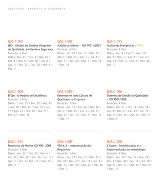 Q U A L I D A D E , A M B I E N T E & S E G U R A N Ç A
QAS.1.001
QAS - Gestão do Sistema Integrado
de Qualidade, Ambiente e Segurança
Duração: 4 Dias
Datas: Jan. 21 / Fev. 4 / Mar. 25 /
Abr. 8 / Mai. 6 / Jun. 30 / Jul. 8 /
Ago. 5 / Set. 23 / Out. 28 / Nov. 4 /
Dez. 2
QAS.1.003
EFQM - O Modelo de Excelência
Duração: 2 Dias
Datas: / Jan. 15 / Fev. 20 / Mar. 13
/ Abr. 10 / Mai. 22 / Jun. 12 / Jul.
17 / Ago. 21 / Set. 25 / Out. 9 /
Nov. 27 / Dez. 18
QAS.1.011
Requisitos da Norma ISO 9001:2008
Duração: 2 Dias
Datas: Jan. 22 / Fev. 27 / Mar. 6 /
Abr. 29 / Mai. 29 / Jun. 26 / Jul. 3 /
Ago. 7 / Set. 4 / Out. 16 / Nov. 20 /
Dez. 4
QAS.1.002
Auditoria Interna - ISO 19011:2003
Duração: 4 Dias
Datas: Jan. 28 / Fev. 11 / Mar. 25 /
Abr. 1 / Mai. 13 / Jun. 3 / Jul. 8 /
Ago. 11 / Set. 23 / Out. 7 / Nov. 18
/ Dez. 16
QAS.1.005
Desenvolver uma Cultura de
Qualidade na Empresa
Duração: 3 Dias
Datas: Jan. 15 / Fev. 26 / Mar. 26 /
Abr. 2 / Mai. 14 / Jun. 4 / Jul. 2 /
Ago. 27 / Set. 10 / Out. 1 / Nov. 12
/ Dez. 17
QAS.1.007
VDA 6.3 - Interpretação dos
Requisitos
Duração: 3 Dias
Datas: Jan. 22 / Fev. 12 / Mar. 12 /
Abr. 28 / Mai. 21 / Jun. 11 / Jul. 9 /
Ago. 12 / Set. 24 / Out. 22 / Nov. 26
/ Dez. 3
QAS.1.015
Auditorias Energéticas / NEW
Duração: 3 Dias
Datas: Jan. 8 / Fev. 5 / Mar. 19 /
Abr. 9 / Mai. 7 / Jun. 11 / Jul. 2 /
Ago. 20 / Set. 3 / Out. 1 / Nov. 26 /
Dez. 3
QAS.1.006
Sistemas de Gestão da Qualidade
- ISO 9001:2008
Duração: 4 Dias
Datas: Jan. 21 / Fev. 18 / Mar. 18 /
Abr. 8 / Mai. 6 / Jun. 24 / Jul. 15 /
Ago. 5 / Set. 16 / Out. 14 / Nov. 11
/ Dez. 2
QAS.1.008
6 Sigma - Sensibilização e a
Implementação da Metodologia
Duração: 3 Dias
Datas: Jan. 29 / Fev. 19 / Mar. 26 /
Abr. 2 / Mai. 28 / Jun. 18 / Jul. 30 /
Ago. 6 / Set. 17 / Out. 29 / Nov. 19
/ Dez. 17
 