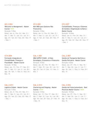 M A S T E R C O U R S E S P R O G R A M S
GE.2.024
Welcome to Management - Master
Course/ NEW
Duração: 5 Dias
Datas: Jan. 6 / Fev. 24 / Mar. 31 /
Abr. 7 / Mai. 5 / Jun. 23 / Jul. 21 /
Ago. 25 / Set. 22 / Out. 20 / Nov. 17
/ Dez. 1
CF.4.004
Formação integrada em
Contabilidade, Finanças e
Fiscalidade - Master Course
Duração: 10 Dias
Datas: Jan. 13 / Fev. 17 / Mar. 24 /
Abr. 7 / Mai. 12 / Jun. 2 / Jul. 28 /
Ago. 18 / Set. 1 / Out. 6 / Nov. 24 /
Dez. 15
CAL.2.011
Logística Global - Master Course
Duração: 5 Dias
Datas: Jan. 6 / Fev. 24 / Mar. 31 /
Abr. 7 / Mai. 5 / Jun. 23 / Jul. 21 /
Ago. 25 / Set. 22 / Out. 20 / Nov. 17
/ Dez. 1
CF.2.020
Mini MBA para Gestores Não
Financeiros
Duração: 5 Dias
Datas: Jan. 6 / Fev. 24 / Mar. 31 /
Abr. 7 / Mai. 5 / Jun. 23 / Jul. 21 /
Ago. 4 / Set. 22 / Out. 20 / Nov. 17
/ Dez. 1
CAL.1.001
MBA SUPPLY CHAIN - A Visão
Estratégica, Economica e Financeira
Duração: 6 Dias
Datas: Jan. 20 / Fev. 10 / Mar. 17 /
Abr. 7 / Mai. 19 / Jun. 30 / Jul. 14 /
Ago. 25 / Set. 8 / Out. 13 / Nov. 3 /
Dez. 1
CAL.2.013
Chartering and Shipping - Master
Course / NEW
Duração: 5 Dias
Datas: Jan. 13 / Fev. 17 / Mar. 24 /
Abr. 7 / Mai. 12 / Jun. 16 / Jul. 28 /
Ago. 18 / Set. 29 / Out. 27 / Nov. 10
/ Dez. 15
CF.2.027
Contabilidade, Finanças e Sistemas
de Gestão e Organização na Banca -
Master Course
Duração: 10 Dias
Datas: Jan. 6 / Fev. 24 / Mar. 31 /
Abr. 7 / Mai. 5 / Jun. 23 / Jul. 21 /
Ago. 25 / Set. 22 / Out. 20 / Nov. 17
/ Dez. 1
CAL.2.007
Gestão do Transporte Marítimo e
Gestão Portuária - Master Course
Duração: 6 Dias
Datas: Jan. 27 / Fev. 3 / Mar. 10 /
Abr. 7 / Mai. 26 / Jun. 2 / Jul. 7 /
Ago. 18 / Set. 1 / Out. 6 / Nov. 24 /
Dez. 15
CAL.2.016
Gestão de Frotas Automóveis – Best
Practices Master Course / NEW
Duração: 10 Dias
Datas: Jan. 27 / Fev. 3 / Mar. 10 /
Abr. 7 / Mai. 26 / Jun. 2 / Jul. 7 /
Ago. 18 / Set. 1 / Out. 6 / Nov. 24 /
Dez. 15
 