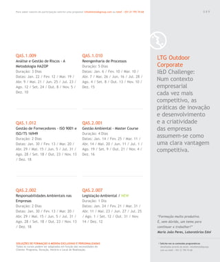 Para saber valores de participação solicite uma proposta! info@letstalkgroup.com ou telef. +351 21 795 74 68
SOLUÇÕES DE FORMAÇÃO Á MEDIDA EXCLUSIVAS E PERSONALIZADAS
Todos os cursos podem ser adaptados em função das necessidades do
Cliente: Programa, Duração, Horário e Local de Realização.
QAS.1.009
Análise e Gestão de Riscos - A
Metodologia HAZOP
Duração: 3 Dias
Datas: Jan. 22 / Fev. 12 / Mar. 19 /
Abr. 9 / Mai. 21 / Jun. 25 / Jul. 23 /
Ago. 12 / Set. 24 / Out. 8 / Nov. 5 /
Dez. 10
QAS.1.012
Gestão de Fornecedores - ISO 9001 e
ISO/TS 16949
Duração: 2 Dias
Datas: Jan. 30 / Fev. 13 / Mar. 20 /
Abr. 29 / Mai. 15 / Jun. 5 / Jul. 31 /
Ago. 28 / Set. 18 / Out. 23 / Nov. 13
/ Dez. 18
QAS.2.002
Responsabilidades Ambientais nas
Empresas
Duração: 2 Dias
Datas: Jan. 30 / Fev. 13 / Mar. 20 /
Abr. 29 / Mai. 15 / Jun. 5 / Jul. 31 /
Ago. 28 / Set. 18 / Out. 23 / Nov. 13
/ Dez. 18
QAS.1.010
Reengenharia de Processos
Duração: 5 Dias
Datas: Jan. 6 / Fev. 10 / Mar. 10 /
Abr. 7 / Mai. 26 / Jun. 16 / Jul. 28 /
Ago. 4 / Set. 8 / Out. 13 / Nov. 10 /
Dez. 15
QAS.2.001
Gestão Ambiental - Master Course
Duração: 4 Dias
Datas: Jan. 14 / Fev. 25 / Mar. 11 /
Abr. 14 / Mai. 20 / Jun. 11 / Jul. 1 /
Ago. 19 / Set. 9 / Out. 21 / Nov. 4 /
Dez. 16
QAS.2.007
Legislação Ambiental / NEW
Duração: 1 Dia
Datas: Jan. 24 / Fev. 21 / Mar. 31 /
Abr. 11 / Mai. 23 / Jun. 27 / Jul. 25
/ Ago. 1 / Set. 12 / Out. 31 / Nov.
14 / Dez. 12
LTG Outdoor
Corporate
I&D Challenge:
Num contexto
empresarial
cada vez mais
competitivo, as
práticas de inovação
e desenvolvimento
e a criatividade
das empresas
assumem-se como
uma clara vantagem
competitiva.
/ Solicite-nos os conteúdos programáticos
detalhados através de email. info@letstalkgroup.
com ou telef. +351 21 795 74 68.
“Formação muito produtiva.
É, sem dúvida, um tema para
continuar a trabalhar!”
Maria João Peres, Laboratórios Edol
0 8 9
 