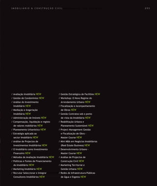 Para saber valores de participação solicite uma proposta! info@letstalkgroup.com ou telef. +351 21 795 74 68
SOLUÇÕES DE FORMAÇÃO Á MEDIDA EXCLUSIVAS E PERSONALIZADAS
Todos os cursos podem ser adaptados em função das necessidades do
Cliente: Programa, Duração, Horário e Local de Realização.
Para saber valores de participação solicite uma proposta! info@letstalkgroup.com ou telef. +351 21 795 74 68
SOLUÇÕES DE FORMAÇÃO Á MEDIDA EXCLUSIVAS E PERSONALIZADAS
Todos os cursos podem ser adaptados em função das necessidades do
Cliente: Programa, Duração, Horário e Local de Realização.
I M O B I L I Á R I O & C O N S T R U Ç Ã O C I V I L
/ Avaliação Imobiliária NEW
/ Gestão de Condominios NEW
/ Análise do Investimento
Imobiliário NEW
/ Mediação e Angariação
Imobiliária NEW
/ Administração de Imóveis NEW
/ Compensação, liquidação e registo
de valores mobiliários NEW
/ Planeamento Urbanístico NEW
/ Estratégia aplicada ao
sector Imobiliário NEW
/ Análise de Projectos de
Investimentos Imobiliários NEW
/ O Imobiliário como Investimento
Financeiro NEW
/ Métodos de Avaliação Imobiliária NEW
/ Políticas e Fontes de Financiamento
do Imobiliário NEW
/ Marketing Imobiliário NEW
/ Recrutar Seleccionar e Integrar
Consultores Imobiliários NEW
/ Gestão Estratégica de Facilities NEW
/ Workshop: O Novo Regime do
Arrendamento Urbano NEW
/ Fiscalização e Acompanhamento
de Obras NEW
/ Gestão Contratos sob o ponto
de vista da Imobiliária NEW
/ Reabilitação Urbana e
Planeamento Sustentável NEW
/ Project Management Gestão
e Fiscalização de Obra -
Master Course NEW
/ Mini MBA em Negócios Imobiliários
(Real Estate Business) NEW
/ Desenvolvimento Urbano -
Master Course NEW
/ Análise de Projectos de
Construção Civil NEW
/ Marketing Territorial e
Gestão Urbana NEW
/ Redes de Infraestrutura Públicas
de Água e Esgotos NEW
0 9 50 9 5
 
