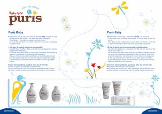 Puris Baby
•Admiranda lancia una nuova linea di prodotti baby care per la cura
quotidiana dei più piccoli… ma ideali per tutta la famiglia.
Puris Baby è il modo più semplice di prenderci cura
dei nostri figli naturalmente e anche di pensare al loro futuro rispettando
il nostro pianeta.
•Una linea di prodotti naturali ed ecosostenibili
I prodotti della linea Puris Baby sono stati formulati seguendo i preziosi
insegnamenti della natura.
Le fomule sono state create su misura per Puris Baby, valorizzando al
massimo i componenti più importanti delle emulsioni:
l’Acqua e l’Olio che sono stati microfiltrati per renderli estremamente
puri. Essi diventano gli eroi da riscoprire, capaci di garantire qualità
e performances al prodotto. Abbiamo limitato al minimo gli additivi
chimici.
Senza: phenoxyethanol, parabeni, sles, sls, oli minerali.
Perché scegliere Puris Baby di Admiranda?
Perché facciamo le cose con onestà e trasparenza per il bene
dei nostri bambini senza considerarli dei semplici consumatori.
Puris Baby
• Admiranda is launching a new line of Baby care products
for the daily care of babies and infants. It is also ideal for all the
family.
Puris Baby is the simplest way to look after our children naturally
as well as thinking of their future by respecting the planet.
• A line of natural and envirionmentally friendly products
has been formulated as a consequence of the precious teaching that
nature has to offer us.
The formulas have been tailor made for Puris Baby making maximum
use of the most important substances of the emulsions: water and
oil which have been microfiltered to render them extremely pure.
In this way they become “Heroes” to be rediscovered, capable
of guaranteeing the quality and performance of the product, limiting
chemical additives to the minimum.
Free from: phenoxyethanol, parabens, sles, sls, mineral oils.
Why choose Admiranda’s Puris Baby?
Because we are honest and open regarding the wellbeing of our
children without considering them as being simple consumers.
ADMIRANDA 6 ADMIRANDA 7
 