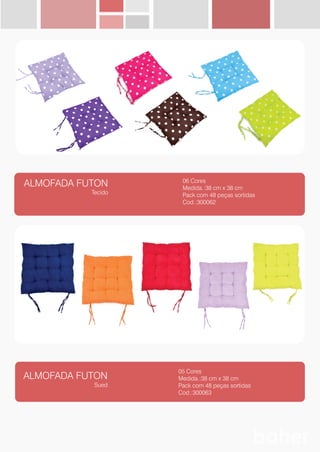 ALMOFADA FUTON
Tecido
06 Cores
Medida.:38 cm x 38 cm
Pack com 48 peças sortidas
Cod.:300062
ALMOFADA FUTON
Sued
05 Cores
Medida.:38 cm x 38 cm
Pack com 48 peças sortidas
Cod.:300063
 