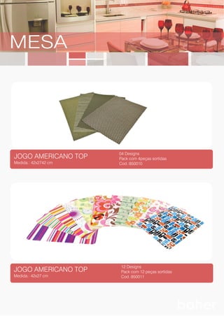 JOGO AMERICANO TOP
Medida.: 42x2742 cm
04 Designs
Pack com 4peças sortidas
Cod.:850010
JOGO AMERICANO TOP
Medida.: 42x27 cm
12 Designs
Pack com 12 peças sortidas
Cod.:850011
MESA
 