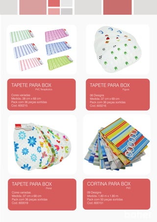 TAPETE PARA BOX
PVC Terapêutico
Cores variadas
Medida.:38 cm x 68 cm
Pack com 36 peças sortidas
Cod.:600215
TAPETE PARA BOX
Figura
06 Designs
Medida.:37 cm x 69 cm
Pack com 36 peças sortidas
Cod.:600216
TAPETE PARA BOX
Floral
Cores variadas
Medida.:37 cm x 68 cm
Pack com 36 peças sortidas
Cod.:600019
CORTINA PARA BOX
PVC
09 Designs
Medida.:1,80 m x 1,80 m
Pack com 50 peças sortidas
Cod.:600151
 