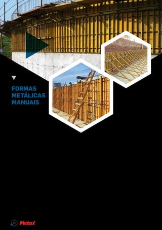 FORMAS
METÁLICAS
MANUAIS
Por décadas, a EFCO tem
atuado na produção de siste-
ma de formas metálicas para con-
cretagem com o melhor custo/benefício
devido à sua tecnologia e qualidade, que hoje é
utilizada mundialmente.
A Metax desenvolve soluções técnicas para cada
projeto de formas e conta com uma equipe de en-
genharia especializada, que se dedica à produtivi-
dade dos clientes e à segurança na execução da
obra. Essa equipe é apoiada por Supervisores de
Campo, que se dedicam a auxiliar, passo a passo,
cada cliente em sua obra.
Os Painéis Manuais EFCO são um sistema de for-
mas para concreto moldado in loco, de caracterís-
ticas únicas e com inúmeras vantagens competi-
tivas para levar sua empresa cada vez mais longe
no mercado de construção.
Economia e durabilidade
Fabricados totalmente em aço, podem ser utiliza-
dos por centenas de vezes sem perder suas ca-
racterísticas garantindo
assim um excelente aca-
bamento do concreto.
Redução de custos
Por serem leves e duráveis,
os painéis não necessitam de su-
portes de madeira. Além disso, dispen-
sam acabamentos e podem ser utilizados de
forma escalonada. No caso de fundações escalo-
nadas, os ajustes com madeira são eliminados, o
que resulta em um trabalho mais rápido e, conse-
quentemente, de menor custo.
Leveza e praticidade
Sistema leve e robusto com peso total de 29 kg/m2
e mecânica simples, qualquer pessoa rapidamen-
te aprende o funcionamento do sistema, que pode
ser montado por um único trabalhador.
Otimização de tempo
Os tensores são posicionados a cada 600 milíme-
tros, portanto suportam uma pressão de concre-
tagem de até 6000 kg/m2
. O resultado é uma mon-
tagem rápida das formas, com ótimo acabamento
do concreto e sem necessidade de retrabalhos. O
fácil ciclo do sistema entre as concretagens dimi-
nui os prazos de montagem e execução.
24
 