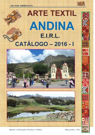 Arte Textil ANDINA E.I.R.L.
Tejiendo el Pasado para Construir el Futuro Huancavelica –Perú 0
ARTE TEXTIL
ANDINA
E.I.R.L.
CATÁLOGO – 2016 - I
 