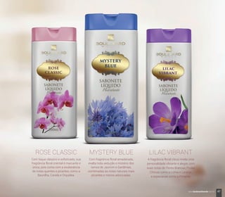 ROSE CLASSIC LILAC VIBRANT
A fragrância floral citrus revela uma
personalidade vibrante e alegre, com
suas notas de Flores Brancas, Frutas
Cítricas como a Lichia e Laranja,
e especiarias como a Pimenta.
Com toque clássico e soﬁsticado, sua
fragrância floral oriental é marcante e
única, pois conta com a exuberância
de notas quentes e picantes, como a
Baunilha, Canela e Orquídea.
ROSE CLASSIC LILAC VIBRANTMYSTERY BLUE
Com fragrância floral amadeirada,
exalta toda sedução e mistério dos
ramos de Jasmim e Gardênias,
combinadas às notas naturais mais
picantes e menos adocicadas.
47www.boulevardmonde.com.br
 