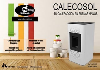 2017/2018
CATÁLOGO
958 742 133 www.calecosol.es info@calecosol.com
www.calecosol.com
Con tecnología
BioLogic
Realiza una
combustión perfecta
Reconoce el tipo
de pellet
Ajusta los parámetros
de forma automática
 