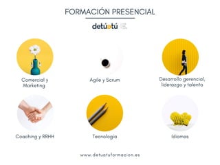 FORMACIÓN PRESENCIALFORMACIÓN PRESENCIAL
Comercial y
Marketing 
Agile y Scrum Desarrollo gerencial,
liderazgo y talento
Coaching y RRHH Tecnología Idiomas
www.detuatuformacion.es
 