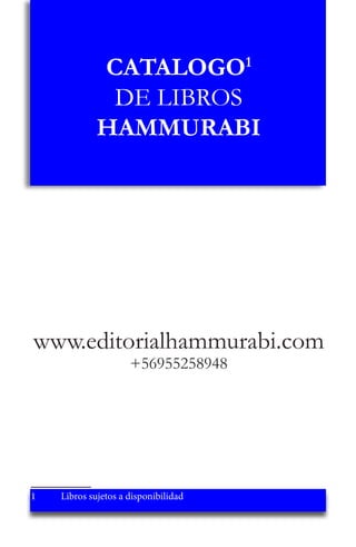 CATALOGO1
DE LIBROS
HAMMURABI
www.editorialhammurabi.com
+56955258948
1	 Libros sujetos a disponibilidad
 