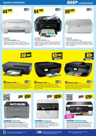 MG2950 CA2616
- Multifunció Wi-Fi, et permet imprimir sense esforç des d’un
smartphone, tauleta, càmera o el núvol - Connecta’t, copia, imprimeix
i escaneja sense complicacions - S’encén en començar a imprimir!
59’90€
OfficeJet 6230 HP6826
- Aconsegueix documents en color professional i atractius materials
impresos per fins al 50% menys de cost per pàgina que les làser
- Aquesta ePrinter està dissenyada per oferir-te productivitat i impressió
mòbil al teu negoci, a la feina, a casa o als teus desplaçaments
56’90€ 85€
MX475 CA2540
- Multifunció Wi-Fi 4 en 1, copia, escaneja i envia fax ràpidament amb
l’alimentador automàtic per a 30 fulls - Comparteix funcions entre
múltiples PC’s i dispositius mòbils - Gaudeix dels rendibles cartutxos
de tinta XL opcionals
MG3650 CA2762
- Imprimeix i escaneja amb un smartphone o tauleta amb l’aplicació
PIXMA Printing Solutions amb o sense Wi-Fi mitjançant el mode punt
d’accés - Compatibilitat amb Google Cloud Print i Apple Air - Impressió
a doble cara automàtica
Impressora
làser monocrom HL-L2300D BRT962
- Impressió a doble cara automàtica - Velocitat de fins a 26 ppm
- Tòner i tambor independents per sustituir només l’esgotat
- Admet tòner de llarga durada per a un menor cost per pàgina
impresa
Multifunció
làser monocrom DCP-1610W BRT970
- Impressora, copiadora i escàner - Velocitat de 20 ppm - Tòner
i tambor independents per sustituir només l’esgotat - Wi-Fi i
impressió des de dispositius mòbils
Multifunció tinta
color professional MFC-J4620DW BRT967
- Impressora a doble cara, copiadora, escaner i fax - Impressió
fins a A3 mitjançant ranura manual - Velocitat de 22/18 ppm en
monocrom i color - Pantalla tàctil de 9,3 cm - Wi-Fi, Wi-Fi Direct,
NFC, connexió mòbil i Cloud
IMPRESSIÓ A3
OCASIONAL
OfficeJet 3830 HP7209
- Simplifica les tasques mentre estalvies temps i diners amb
aquesta multifuncional assequible i fàcil d’utilitzar - S’adapta a
gairebé qualsevol espai i és molt silenciosa - Imprimeix des del teu
smartphone o tauleta
65’90€
INCLOU FAX
OfficeJet 4650 HP7342
- Mantingues la teva activitat amb la forma més fàcil per imprimir
des del teu smartphone o tauleta, en qualsevol lloc de casa teva
- Ràpidament, configura aquesta Tot-en-un i imprimeix pàgines
impecables, fins i tot quan no estiguis allà
iPrint&Scan: imprimeix i escaneja des de dispositius
mòbils Windows® Phone, Apple o Android a través
d’una xarxa Wi-Fi (excepte HL-L2300D).
3 anys de garantia: consulta termes i condicions legals
a www.brother.es o trucant al 900 900 852
Wi-Fi: comparteix l’equip sense necessitat de
cables (excepte HL-L2300D).
INCLOU FAX
44’90€
54’90€
199€89€ 135€
109€
179€69€
EQUIPS D’IMPRESSIÓ
 