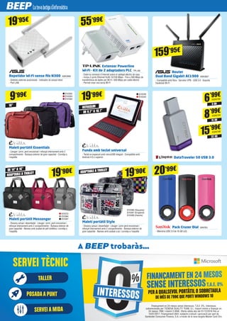 SERVEI A MIDASERVEI A MIDA
TALLERTALLER
POSADAA PUNTPOSADAA PUNT
A BEEP trobaràs…
SERVEI TÈCNICSERVEI TÈCNIC
INTERESSOS PERAQUALSEVOL PORTÀTIL O SOBRETAULA
DE MÉS DE 799€ QUE PORTI WINDOWS 10
Finançament en 24 mesos sense interessos. T.A.E. 0%. Interessos
subvencionats per TICNOVA QUALITY TEAM, S.L. Import mínim a finançar en
24 mesos 799€ i màxim 2.000€. Oferta vàlida des del 01/12/2016 fins al
15/01/2017. Finançament ofert, subjecte a estudi i aprovació per part de
Santander Consumer Finance, S.A. a través de la seva targeta Master Card Oro.
Repetidor Wi-Fi sense fils N300 ASK3999
- Antenes externes posicionals - Indicador de senyal rebut
- Port LAN
Maletí portàtil Essentials
- Lleuger i prim, però encoixinat i reforçat internament amb 2
compartiments - Butxaca exterior de gran capacitat - Corretja a
l'espatlla
Maletí portàtil Messenger
- Disseny actual i desenfadat - Lleuger i prim, però encoixinat i
reforçat internament amb 2 compartiments - Butxaca exterior de
gran capacitat - Nanses amb acabat de pell sintètica i corretja a
l'espatlla
Funda amb teclat universal
- Teclat en espanyol amb microUSB integrat - Compatible amb
Android 4.0 o superior
Maletí portàtil Style
- Disseny actual i desenfadat - Lleuger i prim però encoixinat i
reforçat internament amb 2 compartiments - Butxaca exterior de
gran capacitat - Nanses amb acabat a joc i corretja a l'espatlla
DataTraveler 50 USB 3.0
Pack Cruzer Dial SAN763
- Memòria USB 2.0 de 16 GB (x3)
Router
Dual Band Gigabit AC1900 ASK3827
- Compatible amb fibra - Servidor VPN - USB 3.0 - Suporta
Facebook Wi-Fi
Extensor Powerline
Wi-Fi - Kit de 2 adaptadors PLC TPL106
- Estén la connexió d'Internet sobre el cablejat elèctric de casa
- Inclou 2 ports Ethernet RJ45 10/100 Mbps - Fins a 300 Mbps de
transferència de dades per Wi-Fi i 500 Mbps per cable elèctric
- Permet crear una xarxa Wi-Fi
19’95€
9’99€
19’99€
19’90€
19’90€ 20’99€
55’99€
EVI262
EVI263
EVI394
EVI239
EVI240
8 GB
6’99€
16 GB
8’99€
KGN2184
32 GB
15’99€
KGN2186
KGN2185
EVI286 (Squares)
EVI287 (England)
EVI288 (Hearts)
EVI372
EVI384
EVI397
159’95€
16"
DE 14” A 16”
ULTRASLIM
ADAPTABLE A TROLLEY
ADAPTABLE A TROLLEY
DE 9.7” A 10.1”
 