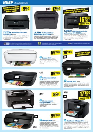 iPrint&Scan: imprimeix i escaneja des de dispositius mòbils
Windows Phone, Apple o Android a través d'una xarxa Wi-Fi.
3 anys de garantia: consulta termes i condicions legals a
www.brother.es o trucant al 900 900 852
Wi-Fi: comparteix l'equip sense necessitat de cables.
160€
129€
89€
99€Emporta-te-la per 79,90€
al comprar-la amb una
tablet o portàtil
Cartutx negre de regal
(valorat en 15,99€)
FAX
FAX
Emporta-te-la per 139,90€ al
comprar-la amb una tablet o portàtil
Multifunció tinta color
DCP-J562DW BRT1064
- Impressora a doble cara, copiadora i escàner - Wi-Fi, Wi-Fi Direct,
connexió amb dispositius mòbils i Cloud - Velocitat de 12/6 ppm
en monocrom i color - Pantalla LCD tàctil de 6,8 cm
* Unitats limitades
DeskJet 3636 HP7857
- All-in-One d'injecció de tinta (impressora,
copiadora i escàner) - Velocitat d'impressió fins
a 20 ppm - Resolució d'impressió de fins a 4.800
x 1.200 ppp
Multifuncional ENVY
4526 HP7858
- Impressió, còpia i escaneig - Imprimeix fàcilment
des de diversos smartphones i tablets - Injecció
tèrmica de tinta - Velocitat d'impressió de fins
a 9,5 ppm en negre i 6,8 ppm en color - Safata
d'entrada de fins a 100 fulls - Pantalla de 5,5 cm
OfficeJet 3832 HP7859
- Imprimeix, copia, escaneja i envia fax - Imprimeix fàcilment des
de diversos smartphones i tablets - Velocitat d'impressió de fins a
8,5 ppm en negre i 6 ppm en color - Safata d'entrada de fins a 60
fulls - Pantalla de 5,5 cm
Làser monocrom
LaserJet P1102w HP5547
- Connecta i imprimeix amb HP Smart Install
- Impressora làser
- ePrint - USB 2.0
OfficeJet 4656 HP7860
- Impressió, còpia, escaneig i enviament fax
- Imprimeix fàcilment des de diversos
smartphones i tablets - Injecció tèrmica de tinta
- Velocitat d'impressió de fins a 9,5 ppm en negre
i 6,8 ppm en color - Safata d'entrada de fins a 100
fulls - Pantalla de 5,5 cm
Multifunció OfficeJet 8715 HP7749
- Impressora All-in-One de funcions completes que proporciona
color de qualitat professional amb un cost per pàgina fins a un
50% inferior que les impressores làser - Roman productiu i aborda
treballs de gran volum amb versatilitat d'impressió, fax, escanejat i
còpia - Velocitat d'impressió ISO de fins a 22 ppm en negre (A4) i
18 ppm en color (A4)
Multifunció làser
monocrom DCP-L2520DW BRT963
- Impressora a doble cara, copiadora i escàner - Velocitat de 26
ppm - Safata de paper de 250 fulls i ranura d'alimentació manual
- Tòner i tambor independents per substituir només l'esgotat
Multifunció tinta color
professional MFC-J5320DW BRT998
- Impressora a doble cara, fotocopiadora, escàner i fax A4
- Impressora fins a A3 - Velocitat de 22/20 ppm en monocrom i
color - Cartutxos independents estàndard i XL - Pantalla tàctil de
6,8 cm - Wi-Fi, Wi-Fi Direct, connexió mòbil i Cloud
* Unitats limitades
16'90€
/MES
10 QUOTES · 169€
17'90€
/MES
10 QUOTES · 179€
59’90€
69’90€
99’90€
79’90€
FAX
 