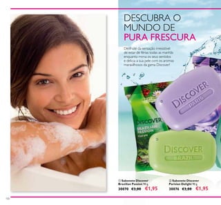 ቢ
ባ
100
ቢ Sabonete Discover
Brazilian Passion 90 g.
30070 €3,00 €1,95
ባ Sabonete Discover
Parisian Delight 90 g.
30076 €3,00 €1,95
DESCUBRA O
MUNDO DE
PURA FRESCURA
Desfrute da sensação irresistível
de estar de férias todas as manhãs
enquanto mima os seus sentidos
e delicia a sua pele com os aromas
maravilhosos da gama Discover!
 
