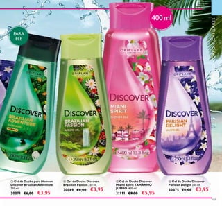 ቤ
ብ
ቦ
ቧ
101
ብ Gel de Duche Discover
Brazilian Passion 250 ml.
30069 €6,00 €3,95
ቤ Gel de Duche para Homem
Discover Brazilian Adventure
250 ml.
30071 €6,00 €3,95
ቧ Gel de Duche Discover
Parisian Delight 250 ml.
30075 €6,00 €3,95
ቦ Gel de Duche Discover
Miami Spirit TAMANHO
JUMBO 400 ml.
31111 €9,00 €5,95
400 ml
PARA
ELE
CUIDADOSDOCORPOECAPILARES
 