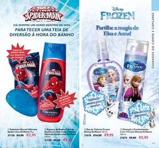 ©Disney
©MARVEL
103
ባ Espuma de Banho + Gel de
Duche e Cabelo 3 em 1 Marvel
Ultimate Spider-man Oriﬂame
250 ml.
31139 €9,00 €5,95
ባ Champô e Condicionador
2 em 1 Frozen Disney Oriﬂame
200 ml.
31674 €9,00 €5,95
ቢ Eau de Toilette Frozen
Disney Oriﬂame 100 ml.
31676 €14,00 €9,95
ቢ Sabonete Marvel Ultimate
Spider-man Oriﬂame 75 g.
31138 €4,00 €2,95
PartilheamagiadePartilheamagiade
ElsaeAnna!
PARATECER UMATEIA DE
DIVERSÃO À HORA DO BANHO
HÁ SEMPRE UM HERÓI DENTRO DE NÓS
Sabonete
SPIDER-MAN
com fragrância
de morango
ESPUMA
DE BANHO
gel de duche
e cabelo 3 em 1
Delicado
Delicado
Delicado
Delicado
aroma paraDelicado
Delicado
Delicado
aroma para
aroma para
Fórmula sem
Fórmula sem
Fórmula sem
Fórmula sem
ቢ
ቢ
ባ
ባ
CUIDADOSDOCORPOECAPILARES
 