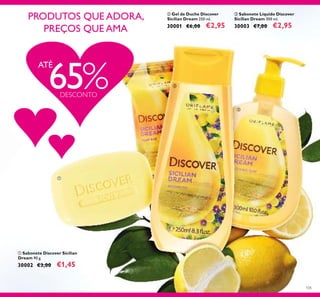 105
ባ Gel de Duche Discover
Sicilian Dream 250 ml.
30001 €6,00 €2,95
ቢ Sabonete Discover Sicilian
Dream 90 g.
30002 €3,00 €1,45
ቤ Sabonete Líquido Discover
Sicilian Dream 300 ml.
30003 €7,00 €2,95
PRODUTOS QUE ADORA,
PREÇOS QUE AMA
ATÉ
65%DESCONTO
ቢ
ባ
ቤ
 