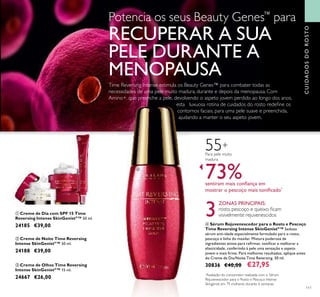 111
ባ Creme de Noite Time Reversing
Intense SkinGenistII
™ 50 ml.
24188 €39,00
ቤ Creme de Olhos Time Reversing
Intense SkinGenistII
™ 15 ml.
24667 €26,00
ቢ Creme de Dia com SPF 15 Time
Reversing Intense SkinGenistII
™ 50 ml.
24185 €39,00
55+
Para pele muito
madura
ብ Sérum Rejuvenescedor para o Rosto e Pescoço
Time Reversing Intense SkinGenistII
™ Sedoso
sérum anti-idade especialmente formulado para o rosto,
pescoço e linha do maxilar. Mistura poderosa de
ingredientes ativos para reﬁrmar, toniﬁcar e melhorar a
elasticidade, conferindo à pele uma sensação e aspeto
jovem e mais ﬁrme. Para melhores resultados, aplique antes
do Creme de Dia/Noite Time Reversing. 30 ml.
30836 €40,00 €27,95
3
ZONAS PRINCIPAIS:
rosto, pescoço e queixo ﬁcam
visivelmente rejuvenescidos
73%sentiram mais conﬁança em
mostrar o pescoço mais toniﬁcado*
*
Avaliação do consumidor realizada com o Sérum
Rejuvenescedor para o Rosto e Pescoço Intense
Skingenist em 79 mulheres durante 6 semanas.
ባ
ቤ
ብ
CUIDADOSDOROSTO
ቢ
Potencia os seus Beauty Genes™
para
RECUPERAR A SUA
PELE DURANTE A
MENOPAUSA
Time Reversing Intense estimula os Beauty Genes™ para combater todas as
necessidades de uma pele muito madura, durante e depois da menopausa. Com
Amino+, que preenche a pele, devolvendo o aspeto jovem perdido ao longo dos anos,
esta luxuosa rotina de cuidados do rosto redeﬁne os
contornos faciais, para uma pele suave e preenchida,
ajudando a manter o seu aspeto jovem.
 