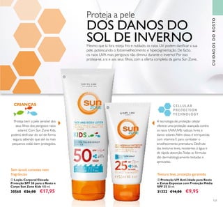ቢ
ባ
121
ቢ Loção Corporal Elevada
Proteção SPF 50 para o Rosto e
Corpo Sun Zone Kids 100 ml.
30568 €26,00 €17,95
ባ Proteção UV Anti-Idade para Rosto
e Zonas Expostas com Proteção Média
SPF 25 50 ml.
31322 €14,00 €9,95
Proteja bem a pele sensível dos
seus ﬁlhos dos perigosos raios
solares! Com Sun Zone Kids,
poderá desfrutar do sol de forma
segura, sabendo que até os mais
pequenos estão bem protegidos.
CRIANÇAS
A tecnologia de proteção celular
oferece uma proteção avançada contra
os raios UVA/UVB, radicais livres e
danos solares.Além disso, é enriquecida
com vitamina E para combater o
envelhecimento prematuro. Desfrute
das texturas leves, resistentes à água e
de rápida absorção.Todas as fórmulas
são dermatologicamente testadas e
aprovadas.
Sem ácool, corantes nem
fragrâncias Textura leve, proteção garantida
Proteja a pele
DOS DANOS DO
SOL DE INVERNOMesmo que lá fora esteja frio e nublado, os raios UV podem daniﬁcar a sua
pele, potenciando o fotoenvelhecimento e hiperpigmentação. De facto,
os raios UVA mais perigosos não diminui durante o inverno! Por isso
proteja-se, a si e aos seus ﬁlhos, com a oferta completa da gama Sun Zone.
CUIDADOSDOROSTO
 