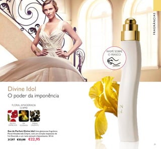 31
FLORAL AMADEIRADA
CHIPRE
ÍRIS
DOURADA
FRUTOS
VERMELHOS
ÂMBAR
CINZENTO
Eau de Parfum Divine Idol Uma glamorosa fragrância
Floral-Amadeirada-Chipre, com um coração majestoso de
Íris Dourada, e um rasto sensual e hipnotizante. 50 ml.
31297 €33,00 €22,95
O poder da imponência
Divine Idol
RASPE SOBRE
O FRASCO
FRAGRÂNCIAS
 