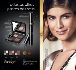 50
32075
Smokey
Grey
32076
Divine
Brown
32077
Radiant
Plum
32076
D
ivine Brow
n
31430
Blonde
31431
Brown
Todos os olhos
postos nos seus
ቢ Quarteto de Sombras de
Olhos Giordani Gold 5,2 g.
€24,00 €16,95
ባ Gel Modelador de
Sobrancelhas Giordani Gold
4 ml.
€10,00 €6,95
Sombras
sedosas e de
longa duração,
com sílica
para evitar
que acumule
na dobra da
pálpebra
Gel leve com cor, que
controla e deﬁne as
sobrancelhas para um
look natural e perfeito
ቢ
ባ
AModeloestáausar:BasedeCorInvisibleTouch
GiordaniGold30424LightIvory,CorretorGiordani
Gold31366Light,GelModeladordeSobrancelhas
GiordaniGold31431Brown.
 