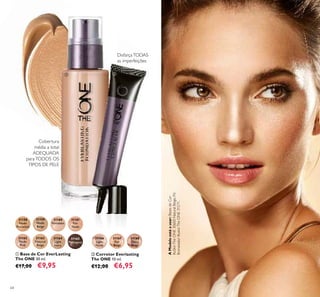 64
31168
Deep
Beige
31166
Light
Nude
31167
Fair
Beige
ቢ Base de Cor EverLasting
The ONE 30 ml.
€17,00 €9,95
ባ Corretor Everlasting
The ONE 10 ml.
€12,00 €6,95
AModeloestáausar:BasesdeCor
IlluSkinTheONE30600NaturalBeige,Pó
BronzeadorIlluskinTheONE31571.
31158
Nude
Porcelain
31159
Nude
Beige
31160
Porcelain
31161
Fair
Nude
31162
Nude
Pink
31163
Natural
Beige
31164
Light
Ivory
31165
Mahogany
Cobertura
média a total
ADEQUADA
paraTODOS OS
TIPOS DE PELE
DisfarçaTODAS
as imperfeições
ቢ ባ
 