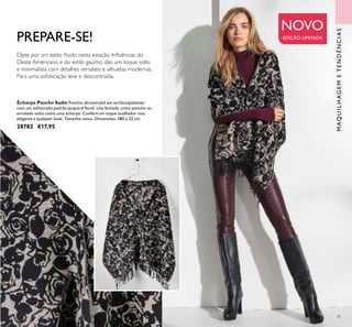 79
Écharpe Poncho Sadie Poncho ultraversátil em acrílico/poliéster
com um soﬁsticado padrão jacquard ﬂoral. Use fechado como poncho ou
enrolado solto como uma écharpe. Confere um toque acolhedor mas
elegante a qualquer look. Tamanho único. Dimensões: 180 x 52 cm.
28782 €17,95
Opte por um estilo ﬂuido nesta estação. Inﬂuências do
Oeste Americano e do estilo gaúcho dão um toque solto
e minimalista com detalhes versáteis e silhuetas modernas.
Para uma soﬁsticação leve e descontraída.
NOVO
EDIÇÃO LIMITADA
MAQUILHAGEMETENDÊNCIAS
PREPARE-SE!
 