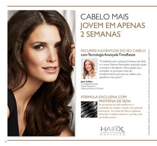 88
CABELO MAIS
JOVEM EMAPENAS
2 SEMANAS*
*
Autoavaliaçãorealizadapor82mulherescommaisde40anos,queusaramochampô,condicionadoresérum
RECUPEREA JUVENTUDE DO SEU CABELO
comTecnologiaAvançadaTimeResist
"TimeResist com nutritivas Proteínas de Seda
e o nosso Sistema Renovador avançado ajuda
a hidratar e fortalecer a ﬁbra capilar para
combater os principais sinais de
envelhecimento, para dar ao cabelo uma
aparência mais jovem."
Jane Collins
Tricologista/Cientista
Capilar, Pesquisa e
Desenvolvimento Oriﬂame
FÓRMULA EXCLUSIVA COM
PROTEÍNA DE SEDA
As proteínas de seda melhoram a
suavidade do cabelo, criando uma película
hidratante em volta das ﬁbras capilares,
deixando o cabelo sedoso e nutrido, com
um brilho jovem.
 