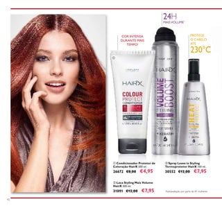 92
ቢ Condicionador Protetor de
Coloração HairX 200 ml.
26672 €8,00 €4,95
ቤ Spray Leave in Styling
Termoprotetor HairX 150 ml.
30552 €12,00 €7,95
ባ Laca Styling Mais Volume
HairX 200 ml.
31091 €12,00 €7,95
24HMAISVOLUME*
PROTEGE
O CABELO
ATÉ
230°C
*
Autoavaliação por parte de 81 mulheres
COR INTENSA
DURANTE MAIS
TEMPO!
ቢ
ባ
ቤ
 