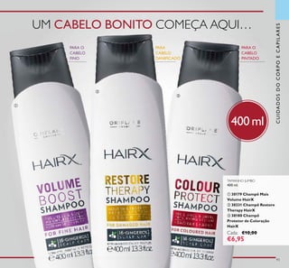 93
400 ml
UM CABELO BONITO COMEÇA AQUI…
PARA O
CABELO
FINO
PARA
CABELO
DANIFICADO
PARA O
CABELO
PINTADO
TAMANHO JUMBO
400 ml.
ቢ 30179 Champô Mais
Volume HairX
ባ 30331 Champô Restore
Therapy HairX
ቤ 30180 Champô
Protetor de Coloração
HairX
Cada: €10,00
€6,95
ቢ
ቤ
ባ
CUIDADOSDOCORPOECAPILARES
 