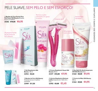 99
ባ Gel Depilatório Silk
Beauty 150 ml.
22932 €8,00
ቤ Bandas de Cera Silk Beauty
16 bandas de cera e 2 toalhitas
suavizantes.
23949 €11,00
ቦ Lâmina Depilatória Delicate
Ladies Conjunto de 2. 12,8 x 4,5 x
2 cm.
23783 €5,00 €3,45
ቢ Bandas de Cera Faciais Para
Pele Suave Silk Beauty 20 bandas
de cera e 4 toalhitas.
25382 €10,00 €6,95
ብ Creme Depilatório Suave Silk
Beauty 100 ml.
31277 €12,00 €7,95
ቨ Creme de Mãos Silk Beauty
100 ml.
31363 €9,00 €4,95
ቧ Deo Roll-On Antitranspirante
24H Silk Beauty 50 ml.
31365 €8,00 €4,95
PELE SUAVE, SEM PELO E SEM ESFORÇO!
20 pequenas bandas
de cera faciais de
fácil utilização
Remove os pelos
indesejados em apenas
3 minutos
COMESPÁTULAAPLICADORA
Conjunto de 2!
24h proteção
contra odores
Intensamente
hidratante
CUIDADOSDOCORPOECAPILARES
ቢ
ብ
ቦ
ቧ
ቨ
ባ ቤ
 