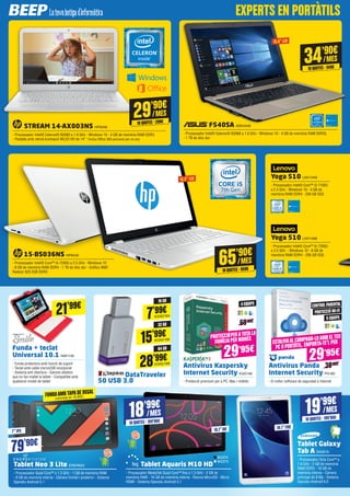 STREAM 14-AX003NS HP8346
- Processador Intel® Celeron® N3060 a 1.6 GHz - Windows 10 - 4 GB de memòria RAM DDR3
- Pantalla amb retroil·luminació WLED HD de 14” *Inclou Office 365 personal per un any
Tablet Neo 3 Lite ENER625
- Processador Quad Core™ a 1.3 GHz - 1 GB de memòria RAM
- 8 GB de memòria interna - Càmera frontal i posterior - Sistema
Operatiu Android 5.1
Antivirus Kaspersky
Internet Security KAS148
- Protecció premium per a PC, Mac i mòbils
	 DataTraveler
50 USB 3.0
Antivirus Panda
Internet Security PS180
- El millor software de seguretat a Internet
Funda + teclat
Universal 10.1 NW1146
- Funda protectora amb funció de suport
- Teclat amb cable microUSB incorporat
- Sistema anti obertura - Ganxos elàstics
que no fan malbé la tablet - Compatible amb
qualsevol model de tablet
Tablet Aquaris M10 HD
- Processador MediaTek Quad Core™ fins a 1.3 GHz - 2 GB de
memòria RAM - 16 GB de memòria interna - Ranura MicroSD - Micro
HDMI - Sistema Operatiu Android 5.1
	 F540SA ASK4448
- Processador Intel® Celeron® N3060 a 1.6 GHz - Windows 10 - 4 GB de memòria RAM DDR3L
- 1 TB de disc dur
Tablet Galaxy
Tab A SA2619
- Processador Octa Core™ a
1.6 GHz - 2 GB de memòria
RAM DDR3 - 16 GB de
memòria interna - Càmera
principal de 8 Mp - Sistema
Operatiu Android 6.0
BQ374
BQ375
21’99€
79’90€
FUNDAAMBTAPADE REGAL
(valorada en 16,90€)
7”IPS 10.1”HD 10.1”FHD
CONTROL PARENTAL
PROTECCIÓ WI-FI
4 EQUIPS
5 EQUIPS
15.6”LED
69’95€
39’95€
29’90€
10QUOTES·299€
/MES
18’99€
10QUOTES·189’90€
/MES
34’90€
10QUOTES·349€
/MES
19’99€
10QUOTES·199’90€
/MES
28’99€KGN2188
64 GB
7’99€KGN2184
16 GB
15’99€KGN2186
32 GB
PROTECCIÓ PERATOTALA
FAMÍLIAPER NOMÉS
29’95€
ESTALVIAAL COMPRAR-LOAMB ELTEU
PC O PORTÀTIL. EMPORTA-TE’L PER
29’95€
Yoga 510 LNV1449
- Processador Intel® Core™ i3-7100U
a 2.4 GHz - Windows 10 - 4 GB de
memòria RAM DDR4 - 256 GB SSD
Yoga 510 LNV1488
- Processador Intel® Core™ i5-7200U
a 2.5 GHz - Windows 10 - 8 GB de
memòria RAM DDR4 - 256 GB SSD15-BS036NS HP8430
- Processador Intel® Core™ i5-7200U a 2.5 GHz - Windows 10
- 8 GB de memòria RAM DDR4 - 1 TB de disc dur - Gràfics AMD
Radeon 520 2GB DDR3
65’90€
10QUOTES·659€
/MES
15.6”LED
EXPERTS EN PORTÀTILS
 