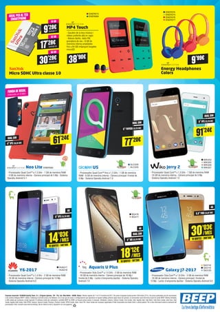 Micro SDHC Ultra classe 10
	Y6-2017
- Processador Quad Core™ a 1.4 Ghz - 2 GB de memòria RAM
- 16 GB de memòria interna - Càmera principal de 13 Mp
- Sistema Operatiu Android 6.0
	 Neo Lite ENER560
- Processador Quad Core™ a 1.3 GHz - 1 GB de memòria RAM
- 4 GB de memòria interna - Càmera principal de 5 Mp - Sistema
Operatiu Android 5.1
	 Aquaris U Plus
- Processador Octa Core™ a 1.4 GHz - 2 GB de memòria RAM
- 16 GB de memòria interna - Càmera principal de 16 Mp i
frontal de 5 Mp - Lector d'empremta dactilar - Sistema Operatiu
Android 7.0
	U5
- Processador Quad Core™ fins a 1.3 GHz - 1 GB de memòria
RAM - 8 GB de memòria interna - Càmera principal i frontal de
5 Mp - Sistema Operatiu Android 7.0
	 Galaxy J7-2017
- Processador Octa Core™ a 1.6 GHz - 3 GB de memòria RAM
- 16 GB de memòria interna - Càmera principal i frontal de
13 Mp - Lector d'empremta dactilar - Sistema Operatiu Android 6.0
9’28€SAN817
16 GB
17’28€SAN818
32 GB
30’28€SAN819
64 GB
ALC228
ALC229
FUNDADEREGAL
(Valorada en 9,99€)
IDEAL PERALTEU
SMARTPHONE
4G
DUAL SIM
4G
5”IPS(12,70 CM)
5”HD(12,70 CM)
14’03€
10QUOTES·140’30€
/MES
18’12€
10QUOTES·181’20€
/MES
HUA217
HUA218
BQ476
BQ477
SA3118
SA3119
SA3120
61’24€DUAL SIM
4”IPS (10,16 CM)
77’20€
DUAL SIM
5”FWVGA(12,70 CM)
4G
5.5”FHD(13,97 CM)
30’03€
10QUOTES·300’30€
/MES
38’90€
9’99€
MP4 Touch
- Gaudeix de la teva música i
vídeos preferits allà on vagis
- Botons tàctils, ràdio FM,
gravadora de veu - 8 GB de
memòria interna ampliables
fins a 64 GB mitjançant targetes
microSD
Energy Headphones
Colors
ENER673
ENER689
ENER374
ENER375
ENER376
ENER377
	 Jerry 2
- Processador Quad Core™ a 1.3 GHz - 1 GB de memòria RAM
- 16 GB de memòria interna - Càmera principal de 5 Mp
- Sistema Operatiu Android 7.0
DUAL SIM
5”IPS(12,70 CM)
WIK354
WIK355
WIK356
WIK357
91’24€
Empresa anunciant: TICNOVA Quality Team, S.L. (C/Ignasi Iglesias, 161 - Pol. Ind. Mas Batlle - 43206, Reus). Ofertes vigents de l'1 al 31 d'octubre de 2017. Els preus d’aquesta revista porten l’IVA inclòs (21%). Els preus publicitats són els recomanats
a les nostres botigues BEEP i vàlids a Catalunya (consulti preus a les Balears). En el cas que els preus o configuracions que apareixen en aquest catàleg sofreixin algun tipus de variació, el consumidor serà informat al punt de venda BEEP. Ofertes limitades
a 200 unitats per producte a nivell nacional. El software inclòs als ordinadors i portàtils BEEP és OEM i es lliurarà sense caixes ni manuals. Ultrabook, Celeron, Celeron Inside, Core Inside, Intel, logotip Intel, Intel Atom, Intel Atom Inside, Intel Core, Intel
Inside, logotip Intel Inside, Intel VPRO, Itanium, Itanium Inside, Pentium, Pentium Inside, VPRO Inside, Xeon, Xeon Phi i Xeon Inside són marques registrades d’Intel Corporation als Estats Units i a altres països. Per a més informació sobre la valoració del
processador Intel, consulti www.intel.es/ranking. No em llencis al terra, diposita’m en una paperera.
 