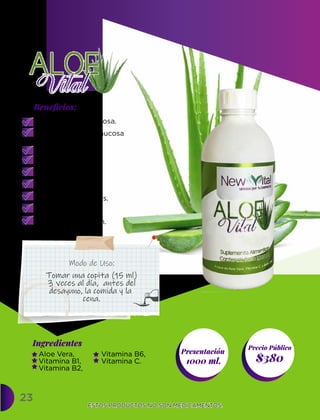 Regulador de glucosa.
Regenerador de mucosa
gástrica.
Evita la gastritis.
Ayuda a la colitis.
Antioxidante.
Aporta enzimas.
Mejora las defensas.
Baja el colesterol.
Mejora la digestión.
Ingredientes
Presentación
1000 ml. $380
Precio Público
Beneﬁcios:
ESTOS PRODUCTOS NO SON MEDICAMENTOS.
ESTOS PRODUCTOS NO SON MEDICAMENTOS.
23
Modo de Uso:
Aloe Vera,
Vitamina B1,
Vitamina B2,
Tomar una copita (15 ml)
3 veces al día, antes del
desayuno, la comida y la
cena.
Vitamina B6,
Vitamina C.
 