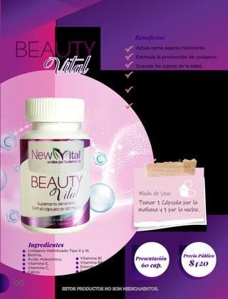 05
Ingredientes
Presentación
60 cap. $420
Precio Público
Beneﬁcios:
Colágeno Hidrolizado Tipo II y III,
Biotina,
Ácido Hialurónico,
Vitamina E,
Vitamina C,
Calcio,
ESTOS PRODUCTOS NO SON MEDICAMENTOS.
ESTOS PRODUCTOS NO SON MEDICAMENTOS.
Actúa como agente hidratante.
Estimula la producción de colágeno.
Suaviza los signos de la edad.
Fortalece los huesos y alivia
el dolor articular.
Ayuda al cuerpo a obtener nutrien-
tes y energía de las proteínas,
carbohidratos y grasas.
Neutraliza la oxidación y tiene una
acción anti-radicales libres .
Tomar 1 Cápsula por la
mañana y 1 por la noche.
Modo de Uso:
Vitamina B1
Vitamina B6
Dióxido de Silicio,
Estearato de Magnesio.
 