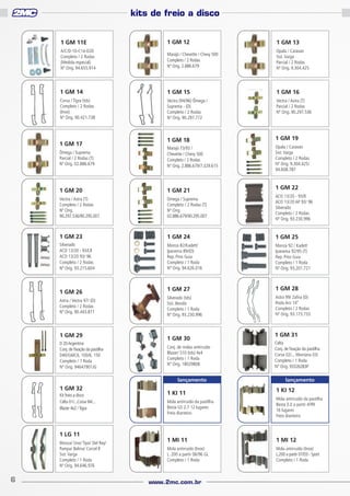 kits de freio a disco
1 GM 11E

1 GM 12

1 GM 13

A/C/D-10-C14-D20
Completo / 2 Rodas
(Medida especial)
Nº Orig. 94.655.914

Marajó / Chevette / Chevy 500
Completo / 2 Rodas
Nº Orig. 2.886.679

Opala / Caravan
Sist. Varga
Parcial / 2 Rodas
Nº Orig. 9.304.425

1 GM 14

1 GM 15

1 GM 16

Corsa / Tigra (tds)
Completo / 2 Rodas
(Inox)
Nº Orig. 90.421.738

Vectra (94/96) Ômega /
Suprema - (D)
Completo / 2 Rodas
Nº Orig. 90.297.772

Vectra / Astra (T)
Parcial / 2 Rodas
Nº Orig. 90.297.536

1 GM 18

1 GM 19

Ômega / Suprema
Parcial / 2 Rodas (T)
Nº Orig. 02.886.679

Marajó 73/93 /
Chevette / Chevy 500
Completo / 2 Rodas
Nº Orig. 2.886.679/7.329.615

Opala / Caravan
Sist. Varga
Completo / 2 Rodas
Nº Orig. 9.304.425/
94.608.787

1 GM 20

1 GM 21

Vectra / Astra (T)
Completo / 2 Rodas
Nº Orig.
90.297.536/90.295.007

Omega / Suprema
Completo / 2 Rodas (T)
Nº Orig.
02.886.679/90.295.007

ACD 13/20 - 93/ll
ACD 13/20 AP 93/ 96
Silverado
Completo / 2 Rodas
Nº Orig. 93.230.996

1 GM 23

1 GM 24

1 GM 25

Silverado
ACD 13/20 - 93/l,ll
ACD 13/20 93/ 96
Completo / 2 Rodas
Nº Orig. 93.215.604

Monza 82/Kadett/
Ipanema 89/(D)
Rep. Pino Guia
Completo / 1 Roda
Nº Orig. 94.626.016

Monza 92 / Kadett
Ipanema 92/95 (T)
Rep. Pino Guia
Completo / 1 Roda
Nº Orig. 93.201.721

1 GM 27

1 GM 28

Silverado (tds)
Sist. Bendix
Completo / 1 Roda
Nº Orig. 93.230.996

Astra 99/ Zafira (D)
Roda Aro 14’’
Completo / 2 Rodas
Nº Orig. 93.173.733

1 GM 17

1 GM 26
Astra / Vectra 97/ (D)
Completo / 2 Rodas
Nº Orig. 90.443.871

1 GM 29
D 20 Argentina
Conj. de fixação da pastilha
D40/GMC6. 100/6. 150
Completo / 1 Roda
Nº Orig. 94647901JG

1 GM 30
Conj. de molas antirruído
Blazer/ S10 (tds) 4x4
Completo / 1 Roda
Nº Orig. 18029808

lançamento

1 GM 32
Kit freio a disco
Celta 01/...Corsa 94/...
Blazer 4x2 / Tigra

1 LG 11
Monza/ Uno/ Tipo/ Del Rey/
Pampa/ Belina/ Corcel ll
Sist. Varga
Completo / 1 Roda
Nº Orig. 94.646.976

6

1 KI 11

1 GM 22

1 GM 31
Celta
Conj. de fixação da pastilha
Corsa 02/... Montana 03/
Completo / 1 Roda
Nº Orig. 93326283P

lançamento

1 KI 12

Mola antirruído da pastilha
Besta GS 2.7 12 lugares
Freio dianteiro

Mola antirruído da pastilha
Besta 3.0 a partir 4/99
16 lugares
Freio dianteiro

1 MI 11

1 MI 12

Mola antirruído (Inox)
L. 200 a partir 06/96 GL
Completo / 1 Roda

Mola antirruído (Inox)
L.200 a partir 07/03 - Sport
Completo / 1 Roda

www.2mc.com.br

 