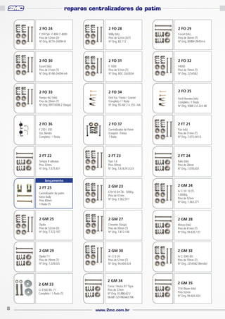 reparos centralizadores do patim

2 FO 24

2 FO 28

2 FO 29

F 350 56/ -F 400/ F 4000
Pino de 52mm (D)
Nº Orig. BC7A-2A094-B

Willy (tds)
Pino de 52mm (D/T)
Nº Orig. 82.112

Corcel (tds)
Pino de 36mm (T)
Nº Orig. BD8M-2B454-A

2 FO 30

2 FO 31

2 FO 32

Escort (tds)
Pino de 31mm (T)
Nº Orig. 81AB-2A094-AA

F 1000
Pino de 57mm (T)
Nº Orig. BOC 2L6265A

F4000
Pino de 70mm (T)
Nº Orig. 2254582

2 FO 33

2 FO 34

2 FO 35

Pampa 4x2 (tds)
Pino de 39mm (T)
Nº Orig. RRFT0008.2 (Varga)

Ford Ka / Fiesta / Courier
Completo / 1 Roda
Nº Orig. 95 AB/ 2 A 255 / AA

Ford Mondeo (tds)
Completo / 1 Roda
Nº Orig. 93BB 2 A 225 AB

2 FO 36

2 FO 37

2 FT 21

F 250 / 350
Sist. Bendix
Completo / 1 Roda

Centralizador de Patim
Ecosport / Fiesta
1 Roda

Fiat (tds)
Pino de 31mm (T)
Nº Orig. 7.073.041/2

2 FT 22

2 FT 23

2 FT 24

Tempra 8 válvulas
Pino 32mm
Nº Orig. 7.075.931

Tipo 1.6
Pino 30mm
Nº Orig. 7.618.913/2/3

Palio (tds)
Pino de 28mm
Nº Orig. 7.078.633

2 FT 25

2 GM 23

2 GM 24

Centralizador de patim
Iveco Daily
Pino 40mm
1 Roda (T)

C/D/10 64-78 - 500Kg.
Pino de 41mm
Nº Orig. 7.362.917

A/ C/ D/ 10 (T)
1.000Kg
Pino de 52mm
Nº Orig. 7.363.271

2 GM 25

2 GM 27

2 GM 28

Opala
Pino de 52mm (D)
Nº Orig. 7.322.187

Chevette (Varga)
Pino de 39mm (T)
Nº Orig. 7.812.136

Monza (tds)
Pino de 41mm (T)
Nº Orig. 94.626.137

2 GM 29

2 GM 30

2 GM 32

Opala 71/
Pino de 39mm (T)
Nº Orig. 7.329.025

A/ C/ D 20
Pino de 57mm (T)
Nº Orig. 94.604.424

A/ C/ D40 85/
Pino de 70mm (T)
Nº Orig. 2254582 (Bendix)

lançamento

2 GM 33
C/ D 60/ 80- 71
Completo / 1 Roda (T)

8

2 GM 34
Corsa / Vectra 97/ Tigra
Pino de 27mm
Nº Orig. 02.886.621/
06.681.527/06.663.706

www.2mc.com.br

2 GM 35
S10/ Blazer (tds)
Pino 52mm
Nº Orig. 94.604.424

 