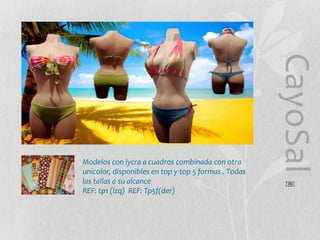 CayoSal
®

Modelos con lycra a cuadros combinada con otra
unicolor, disponibles en top y top 5 formas . Todas
las tallas a su alcance
REF: tp1 (izq) REF: Tp5f(der)

 