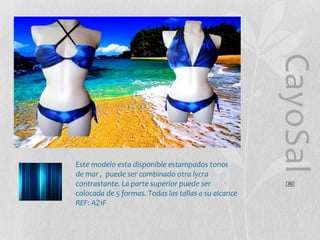 CayoSal
®

Este modelo esta disponible estampados tonos
de mar , puede ser combinado otra lycra
contrastante. La parte superior puede ser
colocada de 5 formas. Todas las tallas a su alcance
REF: AZ1F

 