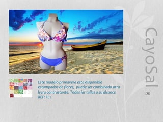 CayoSal
®

Este modelo primavera esta disponible
estampados de flores, puede ser combinado otra
lycra contrastante. Todas las tallas a su alcance
REF: FL1

 