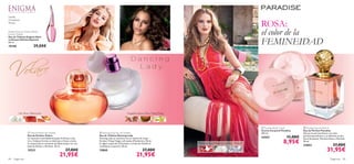 Sandía,


                                                                                                                                                                                      ROSA:
Frangipani,
Musgo


Enigma Dare to Dream Edition
Eau de Toilette                                                                                                                                                                       el color de la
                                                                                                                                                                                      FEMINEIDAD
Eau de Toilette Enigma Dare
to Dream Edición Especial
50 ml.
19158                   39,00€




                                                                        
                                                                                                                                                                                                                                         
                                                                                                                                                                                                                




                                              




         Lila, Rosa, Melocotón                                                                      Orquídea Sharry, Pera, Ylang Ylang




                                                                                                                                                                                       Paradise Body Cream          Paradise Eau de Parfum
                                                                                                                                                                                      Crema Corporal Paradise       Eau de Parfum Paradise
                   Volare Parfum de Toilette                            Dancing Lady Eau de Toilette                                                                                250 ml.                       Abraza lo extraordinario con este
                  Eau de Parfum Volare                                  Eau de Toilette Dancing Lady
                  Un sensual e inolvidable bouquet de Rosas, Lilas,     Dancing Lady te cautivará con su mezcla de notas                                                              24352              11,00€     perfume paradisiaco y su delicado aroma
                                                                                                                                                                                                                    ﬂoral de Jazmín, Pimienta Rosa y Almizcle.
                  Iris y Violetas forman un delicioso y fresco aroma.
                  Su toque ﬁnal se compone de Albaricoque con una
                                                                        ﬂorales (Ylang-Ylang) y afrutadas (Mandarina y Pera).
                                                                        Su ligero toque de Chocolate y su base de Vainilla te            Pimienta rosa, Pétalos de Jazmín, Almizcle                    8,95€        50 ml.
                                                                                                                                                                                                                    23853                        37,00€
                  base de Ámbar y Almizcle. 50 ml.                      trasladarán al paraíso. 50 ml.
                  15221                                 27,00€          15865                                      27,00€                                                                                                                  31,95€
                                                  21,95€                                                     21,95€
84   fragancias                                                                                                                                                                                                                                fragancias 85
 