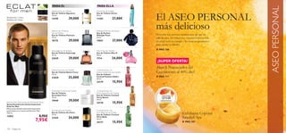 PARA ÉL                          PARA ELLA




                                                                                                                                                                      ASEO PERSONAL
                                                                                                                  El ASEO PERSONAL
                                                Signature Eau de Toilette        Divine Eau de Toilette
                                                Eau de Toilette Signature        Eau de Toilette Divine
                                                75 ml.                           50 ml.
Bergamota, Cuero,
Madera de Cedro
                                                12190               29,00€       11355              27,00€


                                                Platinum by Oriﬂame
                                                Eau de Toilette
                                                                                 Midnight Pearl Eau de Parfum
                                                                                 Eau de Parfum
                                                                                                                  más delicioso
                                                Eau de Toilette Platinum         Midnight Pearl                   Descubre los mejores tratamientos de spa sin
                                                75 ml.                           50 ml.                           salir de casa, las soluciones rejuvenecedoras más
                                                18175               29,00€       19851              37,00€        efectivas para tu cuerpo y los mejores productos
                                                                                                                  para cuidar tu cabello.

                                                Espionage Eau de Toilette        Miss O Eau de Toilette
                                                                                                                  ■ PAG. 106
                                                Eau de Toilette Espionage        Eau de Toilette Miss O
                                                75 ml.                           50 ml.
                                                23629               29,00€       7714               24,00€
                                                                                                                   ¡SUPER OFERTA!
                                                                                                                  ¡HairX Potenciador del
                                                Native Force Eau de Toilette     Cocktails & the City
                                                Eau de Toilette Native Force
                                                75 ml.
                                                                                 Fashion Addict Eau de Toilette
                                                                                 Eau de Toilette
                                                                                                                  Crecimiento al 40% dto!
                                                23828               25,00€       Cocktail Fashion Addict          ■ PAG. 111
                                                                                 30 ml.
                                                                                 24179              15,95€

                                                Ascendant Pure Eau de Toilette   Cocktails & the City
                                                Eau de Toilette                  Party Queen Eau de Toilette
                                                Ascendant Pure                   Eau de Toilette Cocktail
                                                75 ml.                           Party Queen
                                                19449               29,00€       30 ml.
Eclat for Men Anti-perspirant Deodorant Spray
Spray Desodorante Antitranspirante
                                                                                 24178              15,95€
Eclat for Men
Eﬁcaz spray desodorante antitranspirante,
perfumado con el aroma de Eclat for Men.        Architect Eau de Toilette        Cocktails & the City
150 ml.                                         Eau de Toilette Architect
                                                75 ml.
                                                                                 Flirty Bella Eau de Toilette
                                                                                 Eau de Toilette Cocktail                                 Exfoliante Coporal
13852                                  8,95€                                                                                              Swedish Spa
                                                                    34,00€       Flirty Bella
                                  7,95€
                                                21559                            30 ml.
                                                                                 24177              15,95€                                ■ PAG. 107
104   fragancias
 