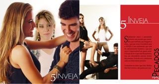 Sentimento único e puramente
humano, um pecado que assom-
bra,quemaltrata,quedesgastaa
alma, e que porvezes é inevitável, pois
a INVEJA é um sentimento que vem
do subconsciente humano e que por
vezes é imperceptível em quem sente.
Odesejodeteroquenãolhepertence,
traz um desconforto enorme dentro
das pessoas, levando-os a cometerem
cada vez mais outros pecados.
Contentem-se com o que tens. Muitos
têm bem menos e são gratos por isso.
5Inveja
Pecados
Sete
5Inveja
 