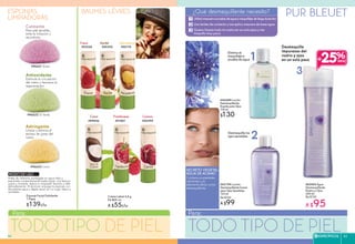 #62194 Loción
Desmaquillante Suave
para Ojos Sensibles
125 ml
De $130
A $99
#63403 Agua
Desmaquillante
Rostro y Ojos
200 ml
De $130
A $95
Antioxidante
Estimula la circulación
del rostro y favorece la
regeneración.
Calmante
Para piel sensible,
evita la irritación y
reconforta.
gg
#96623 Limón
#96622 Té Verde
#96621 Rosas
Astringente
Limpia y elimina el
exceso de grasa del
rostro.
Esponja Facial Exfoliante
1 Pieza
$139c/u
¿Qué desmaquillante necesito? PUR BLEUETBAUMES LÈVRESESPONJAS
LIMPIADORAS
Elimina el
maquillaje a
prueba de agua
TODO TIPO DE PIELTODO TIPO DE PIEL
Desmaquilla
impurezas del
rostro y ojos
en un solo paso
Crema Labial 4,8 g
De $69 c/u
A $55c/u
Macadamia
CerezaFrambuesa
Fresa Karité
#01030 #00392
#01881 #00599
#00174
Utilizomascaraapruebadeaguaymaquillajedelargaduración
Uso lentes de contacto y me aplico mascara de base agua
Quiero limpiar todo mi rostro en un solo paso y me
maquillo muy poco
SECRETO VEGETAL:
AGUA DE ACIANO
Contiene propiedades
calmantes y es
altamente eficaz como
desmaquillante.
#42389 Loción
Desmaquillante
Exprés para Ojos
118 ml
$130
Desmaquilla los
ojos sensibles
+25%
Para: Para:
Antes de utilizarla, sumérgela en agua tibia y
exprímela constantemente hasta lograr una textura
suave y húmeda. Aplica tu limpiador favorito y talla
delicadamente. Al terminar enjuaga la esponja con
abundante agua y déjala secar en un lugar fresco y
ventilado.
MODO DE USO
Coco
#89856
ESPECÍFICOS 4544
 