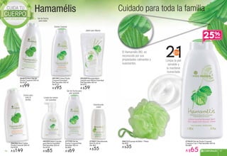 Hamamélis Cuidado para toda la familia
#81189 Crema Fluida
Corporal Suavidad
Piel Sensible 300 ml
De $119
A $95
#79625 Gel de Ducha Corporal
Cremoso 2 en 1 Piel Sensible 300 ml
De $89
A $65
#83509 Recarga Jabón
Líquido para Manos Suavidad
Piel Sensible 300 ml
De $79
A $59
#83509 R J bón
Jabón para Manos
Crema Corporal
Crema para
toda la
familia
Desodorante
suave
#77759 Gel de
Ducha Corporal Piel
Sensible 300 ml
De $89
A $69
Gel de Ducha para
piel sensible
Gel de Ducha
para todos
Crema
toda
famil
#66246 Maxi Crema
Fluida Corporal 500 ml
De $189
A $149
#79821 Desodorante
Roll On 60 ml
De: $65
A $55
#79821 Desodorante
aaparara
#65673 Maxi Gel de
Ducha Corporal 500 ml
De $129
A $99
#82592 Jabón Líquido
para Manos Suavidad
Piel Sensible 300 ml
De $109
A $85
Limpia las manos
con suavidad
Limpia la piel
sensible y
la mantiene
humectada
El Hamamélis BIO, es
reconocido por sus
propiedades calmantes y
suavizantes.
25%
#86113 Esponja de Baño 1 Pieza
De $39
A $35
97CORPORALES 9796
 
