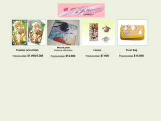 Postales (arte oficial)  Precio/unidad:   $1.000/2.000  Mouse pads Motivos diferentes  Precio/unidad:   $12.000  Llavero   Precio/unidad:   $7.000  Pencil Bag  Precio/unidad:   $10.000  