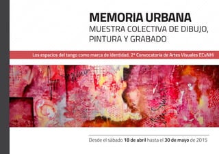 Desde el sábado 18 de abril hasta el 30 de mayo de 2015
MEMORIAURBANA
Muestra colectiva de dibujo,
pintura y grabado
Los espacios del tango como marca de identidad. 2º Convocatoria de Artes Visuales ECuNHi
 