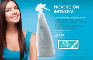 Prevención
      Intensiva
      LOCIÓN PROTECCIÓN DE COLOR
      • Protege al cabello del daño causado por
        planchas y secadoras ayudando a su fortaleza
        y resistencia.
      • Con filtros UV, antioxidantes y vitaminas.
      • Ayuda a mantener la coloración.
      No. de Artículo: 106442
      Cont. 220ml

           $189

                      47%
                  de retención
                  de color*




         *Al utilizarlo con el shampoo y acondicionadorccolor intenso.
102
 